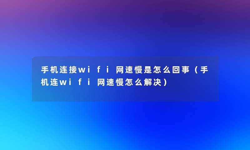 手机连接wifi网速慢是怎么回事（手机连wifi网速慢怎么解决）