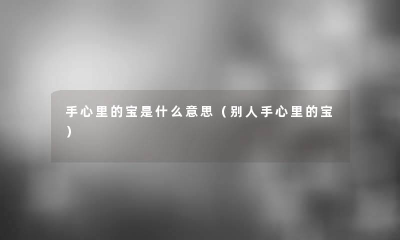 手心里的宝是什么意思(别人手心里的宝) 手心里的宝是什么意思(别人手心里的宝)