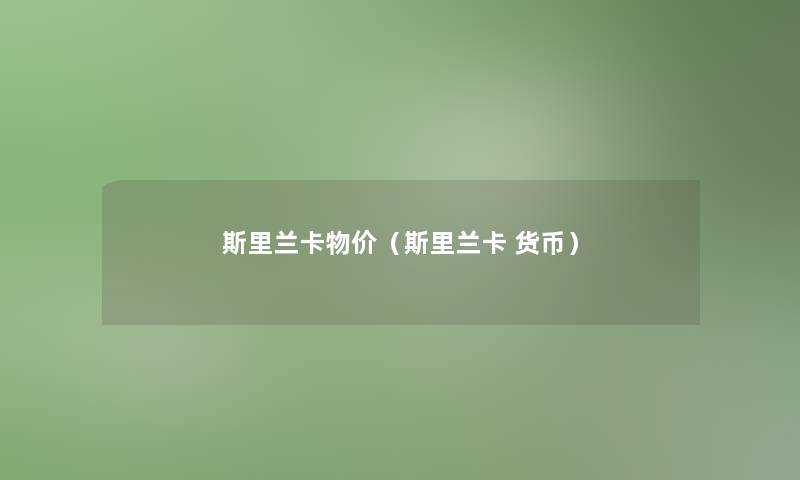 斯里兰卡物价（斯里兰卡 货币）