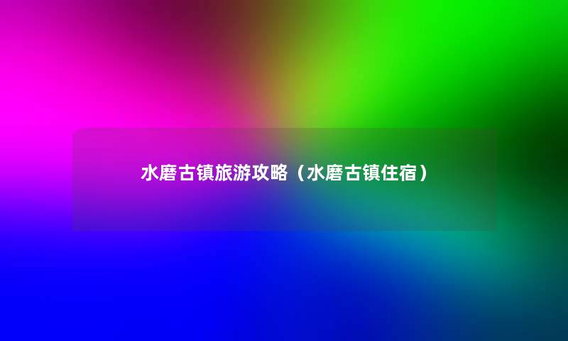 水磨古镇旅游攻略（水磨古镇住宿）