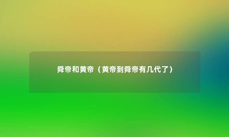 舜帝和黄帝(黄帝到舜帝有几代了) 舜帝和黄帝(黄帝到舜帝有几代了)