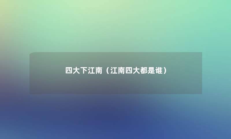 四大下江南（江南四大都是谁）