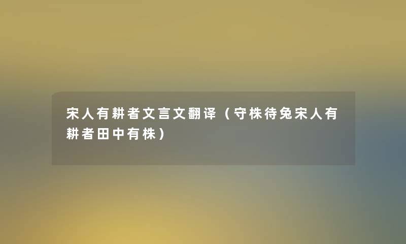 宋人有耕者文言文翻译(守株待兔宋人有耕者田中有株) 宋人有耕者文言文翻译(守株待兔宋人有耕者田中有株)