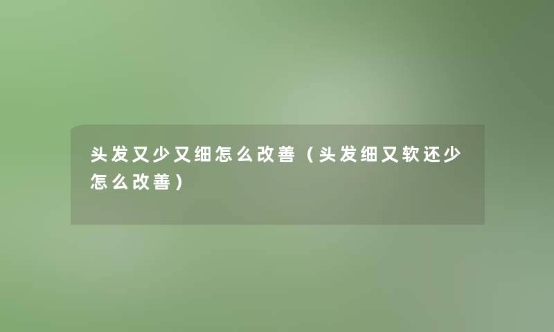 头发又少又细怎么改善（头发细又软还少怎么改善）