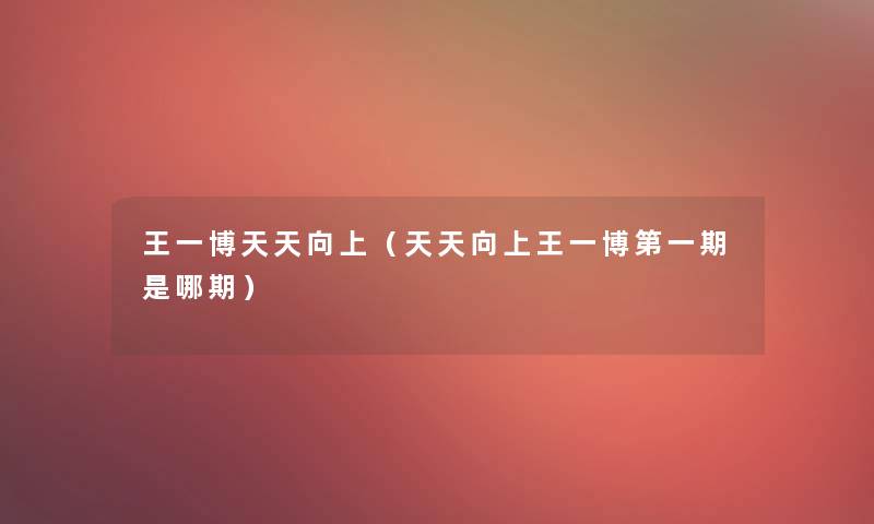 王一博天天向上（天天向上王一博第一期是哪期）