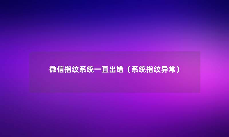 微信指纹系统一直出错（系统指纹异常）