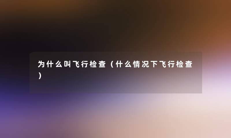 为什么叫飞行检查（什么情况下飞行检查）