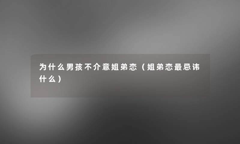 为什么男孩不介意姐弟恋（姐弟恋忌讳什么）