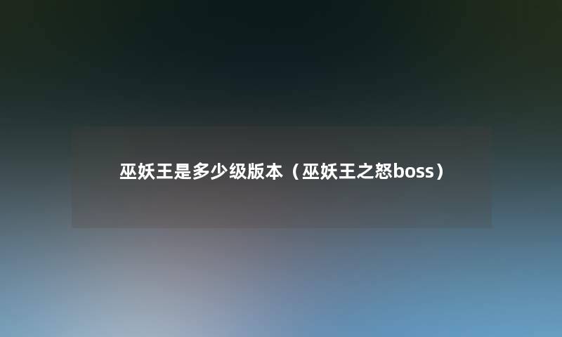 巫妖王是多少级版本(巫妖王之怒boss) 巫妖王是多少级版本(巫妖王之怒boss)