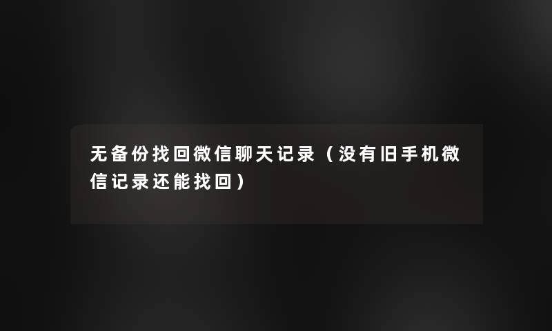 无备份找回微信聊天记录(没有旧手机微信记录还能找回) 无备份找回微信聊天记录(没有旧手机微信记录还能找回)