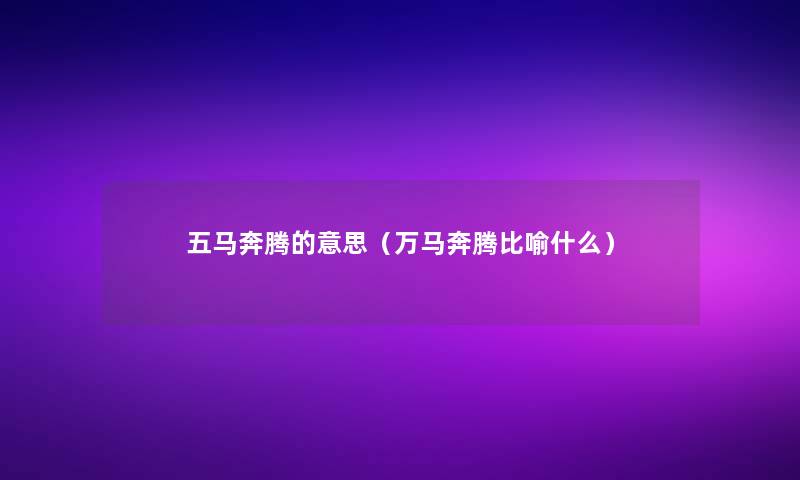 五马奔腾的意思（万马奔腾比喻什么）