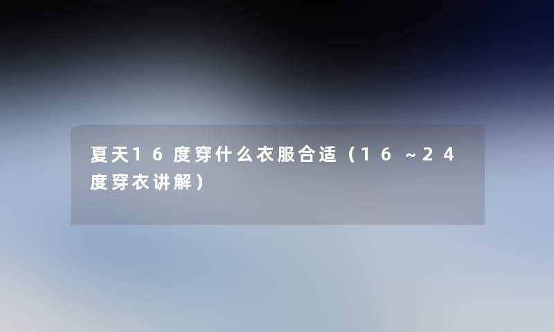 夏天16度穿什么衣服合适（16～24度穿衣讲解）