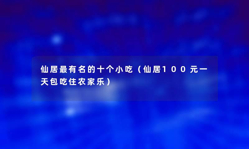 仙居有名的十个小吃（仙居100元一天包吃住农家乐）