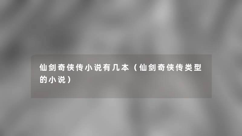 仙剑奇侠传小说有几本(仙剑奇侠传类型的小说) 仙剑奇侠传小说有几本(仙剑奇侠传类型的小说)