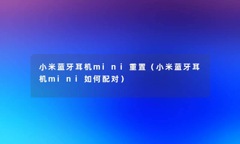 小米蓝牙耳机mini重置(小米蓝牙耳机mini如何配对) 小米蓝牙耳机mini重置(小米蓝牙耳机mini如何配对)