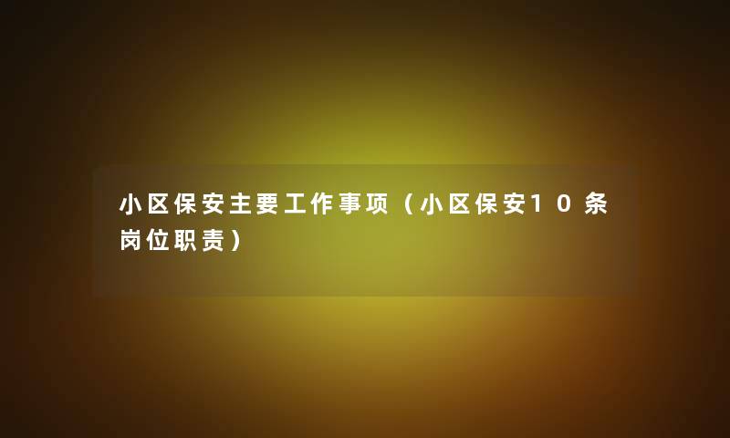 小区保安主要工作事项(小区保安10条岗位职责) 小区保安主要工作事项(小区保安10条岗位职责)