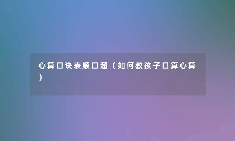 心算口诀表顺口溜(如何教孩子口算心算) 心算口诀表顺口溜(如何教孩子口算心算)