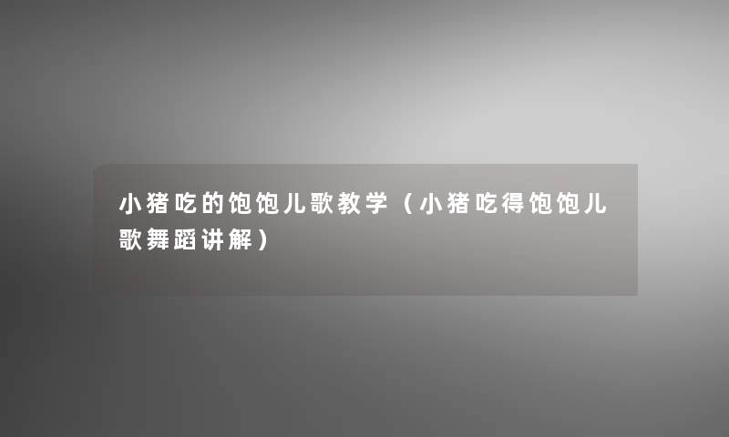 小猪吃的饱饱儿歌教学（小猪吃得饱饱儿歌舞蹈讲解）