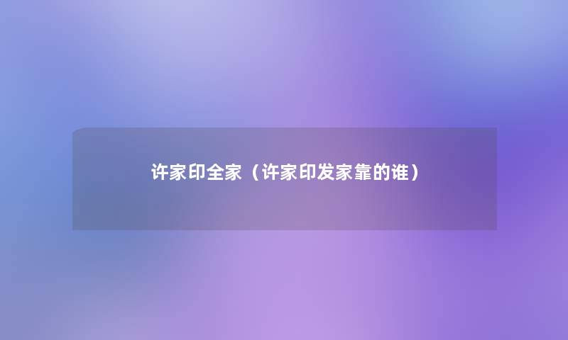 许家印全家（许家印发家靠的谁）