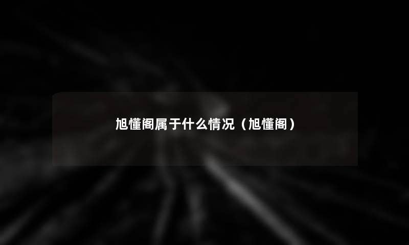 旭懂阁属于什么情况（旭懂阁）