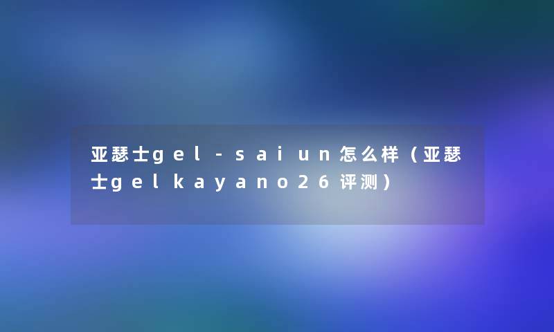 亚瑟士gel-saiun怎么样（亚瑟士gelkayano26评测）