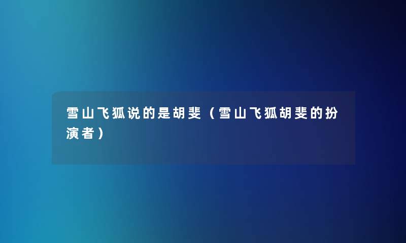 雪山飞狐说的是胡斐(雪山飞狐胡斐的扮演者) 雪山飞狐说的是胡斐(雪山飞狐胡斐的扮演者)