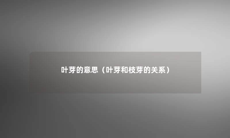 叶芽的意思（叶芽和枝芽的关系）