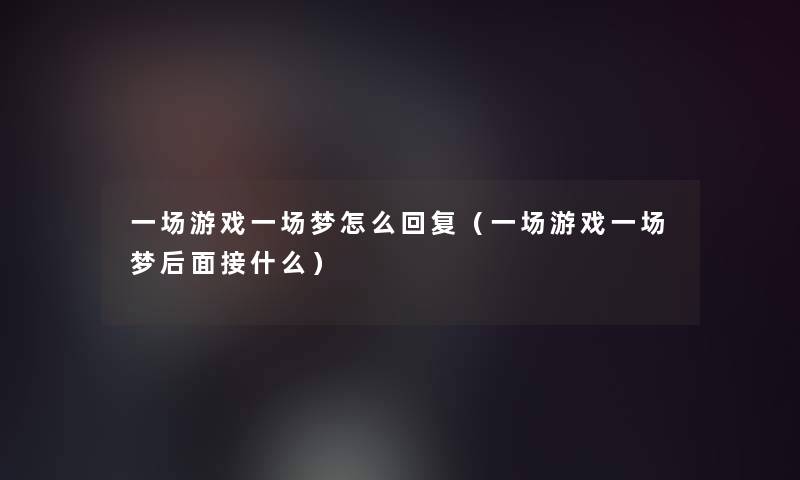 一场游戏一场梦怎么回复（一场游戏一场梦后面接什么）