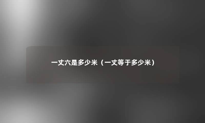 一丈六是多少米(一丈等于多少米) 一丈六是多少米(一丈等于多少米)