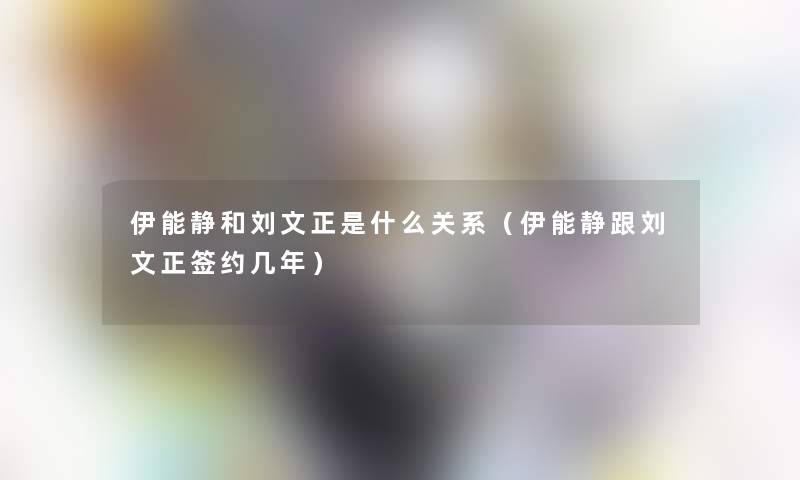 伊能静和刘文正是什么关系(伊能静跟刘文正签约几年) 伊能静和刘文正是什么关系(伊能静跟刘文正签约几年)