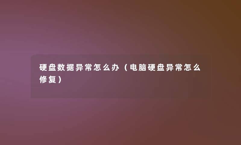 硬盘数据异常怎么办（电脑硬盘异常怎么修复）