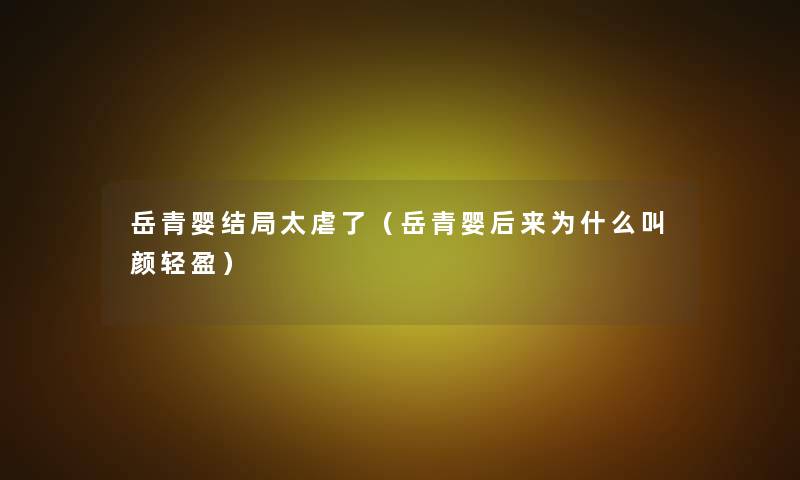 岳青婴结局太虐了(岳青婴后来为什么叫颜轻盈) 岳青婴结局太虐了(岳青婴后来为什么叫颜轻盈)