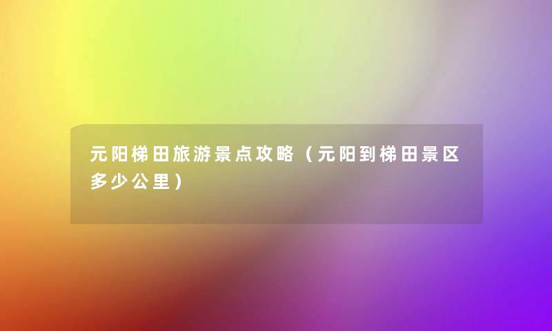元阳梯田旅游景点攻略（元阳到梯田景区多少公里）