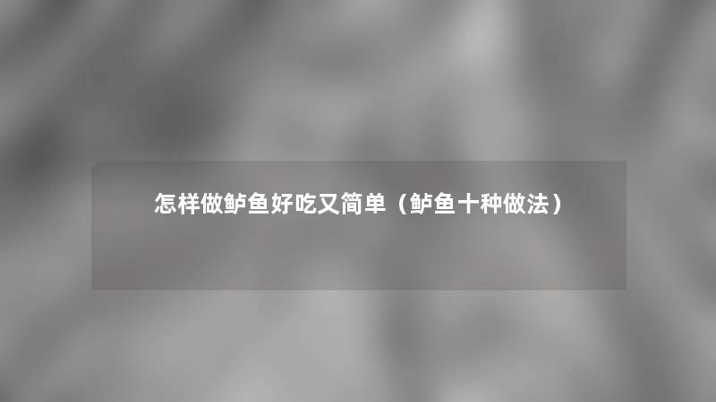 怎样做鲈鱼好吃又简单(鲈鱼十种做法) 怎样做鲈鱼好吃又简单(鲈鱼十种做法)