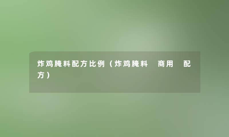 炸鸡腌料配方比例（炸鸡腌料 商用 配方）