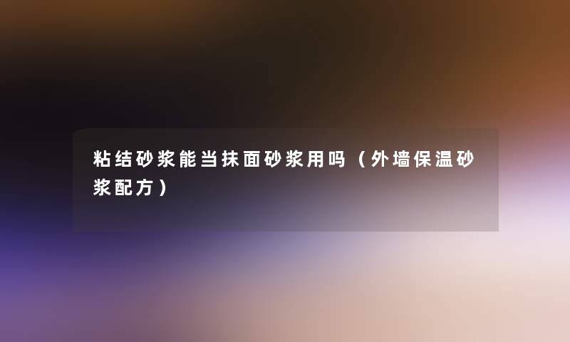 粘结砂浆能当抹面砂浆用吗(外墙保温砂浆配方) 粘结砂浆能当抹面砂浆用吗(外墙保温砂浆配方)