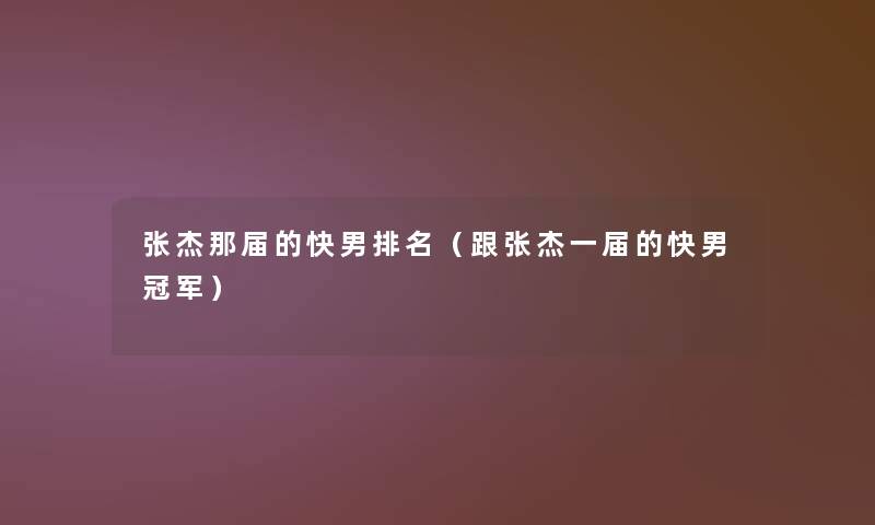 张杰那届的快男推荐(跟张杰一届的快男冠军) 张杰那届的快男推荐(跟张杰一届的快男冠军)