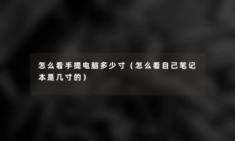 怎么看手提电脑多少寸（怎么看自己笔记本是几寸的）