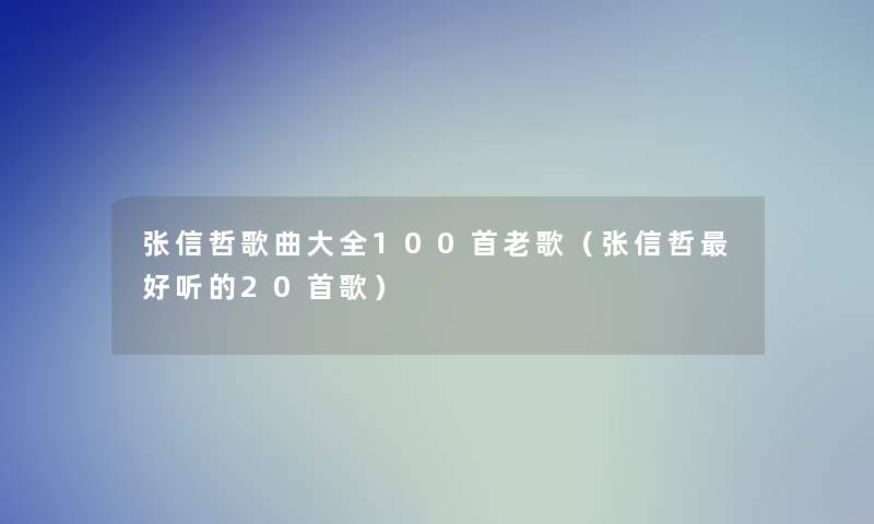 张信哲歌曲大全几首老歌（张信哲好听的20首歌）