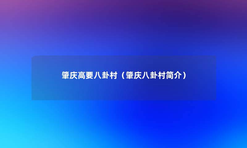 肇庆高要八卦村（肇庆八卦村简介）