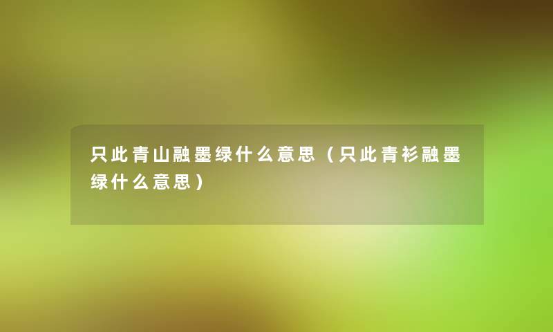 只此青山融墨绿什么意思（只此青衫融墨绿什么意思）
