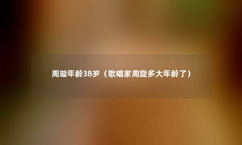 周璇年龄38岁(歌唱家周旋多大年龄了) 周璇年龄38岁(歌唱家周旋多大年龄了)