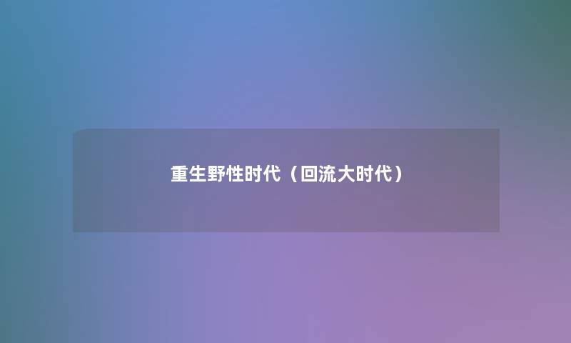 重生野性时代(回流大时代) 重生野性时代(回流大时代)