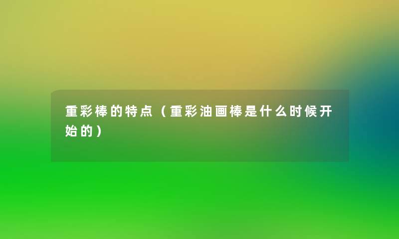 重彩棒的特点（重彩油画棒是什么时候开始的）
