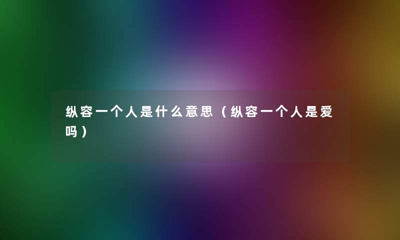 纵容一个人是什么意思（纵容一个人是爱吗）