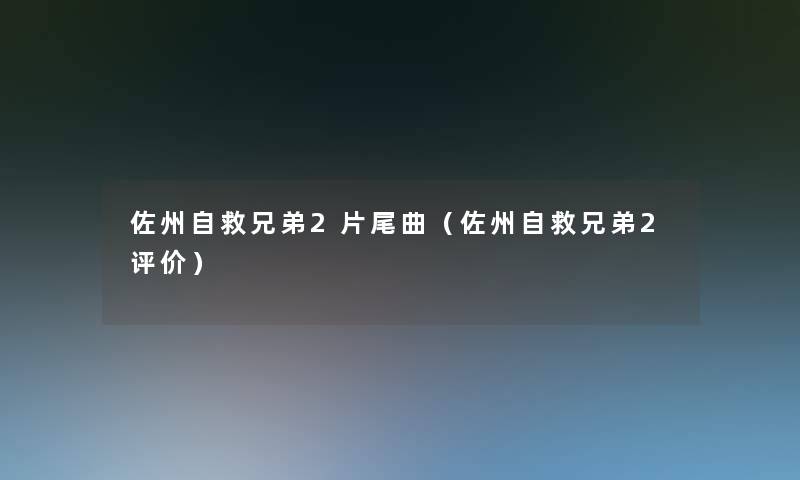 佐州自救兄弟2片尾曲（佐州自救兄弟2评价）