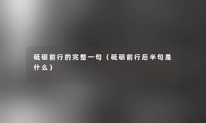 砥砺前行的完整一句(砥砺前行后半句是什么) 砥砺前行的完整一句(砥砺前行后半句是什么)