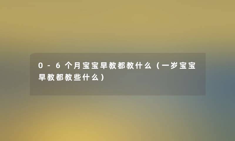 0-6个月宝宝早教都教什么（一岁宝宝早教都教些什么）