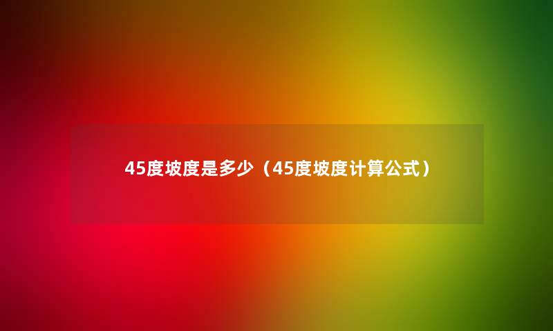 45度坡度是多少（45度坡度计算公式）