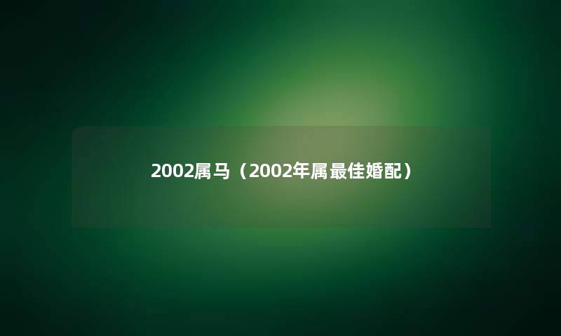 2002属马（2002年属理想婚配）
